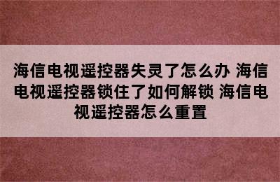 海信电视遥控器失灵了怎么办 海信电视遥控器锁住了如何解锁 海信电视遥控器怎么重置